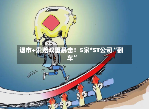 退市+索赔双重暴击！5家*ST公司“翻车”