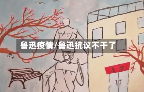 鲁迅疫情/鲁迅抗议不干了