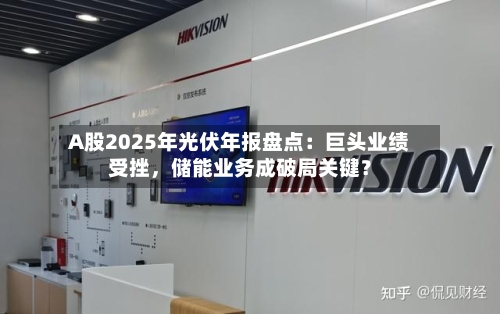 A股2025年光伏年报盘点：巨头业绩受挫，储能业务成破局关键？
