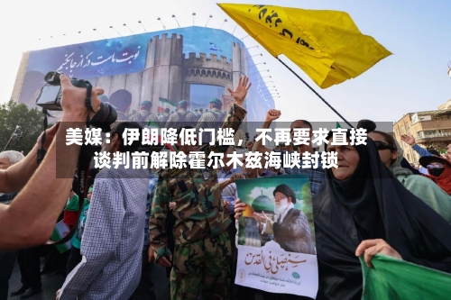 美媒：伊朗降低门槛	，不再要求直接谈判前解除霍尔木兹海峡封锁-第2张图片