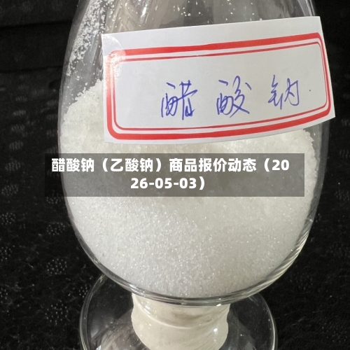 醋酸钠（乙酸钠）商品报价动态（2026-05-03）