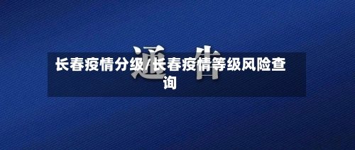 长春疫情分级/长春疫情等级风险查询-第3张图片