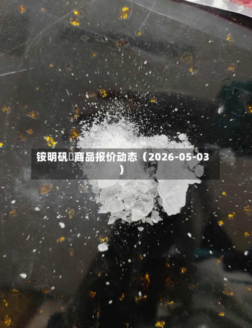 铵明矾	商品报价动态（2026-05-03）-第2张图片