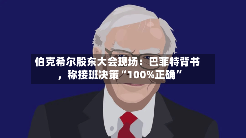 伯克希尔股东大会现场：巴菲特背书	，称接班决策“100%正确	”-第3张图片