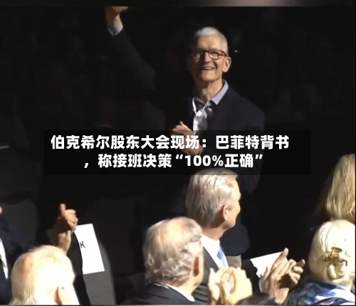 伯克希尔股东大会现场：巴菲特背书，称接班决策“100%正确”-第2张图片