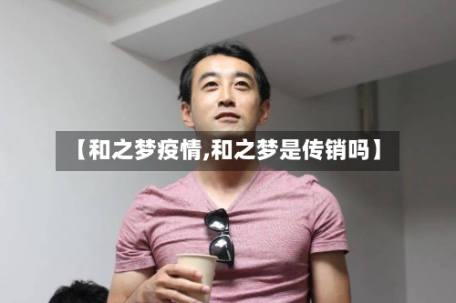 【和之梦疫情,和之梦是传销吗】