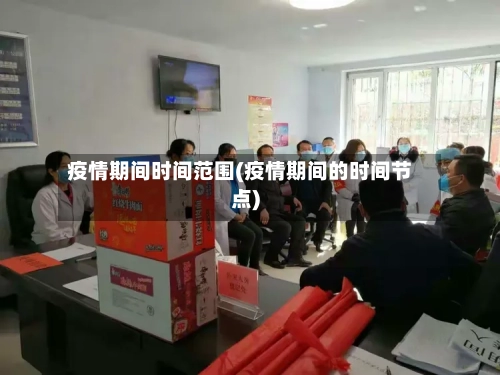 疫情期间时间范围(疫情期间的时间节点)