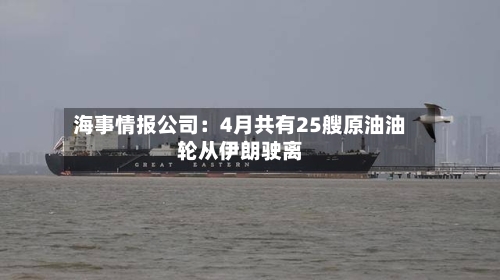 海事情报公司：4月共有25艘原油油轮从伊朗驶离