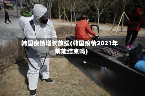 韩国疫情增长放缓(韩国疫情2021年前能结束吗)-第3张图片
