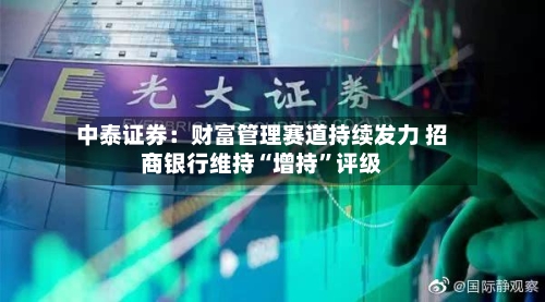 中泰证券：财富管理赛道持续发力 招商银行维持“增持”评级-第2张图片