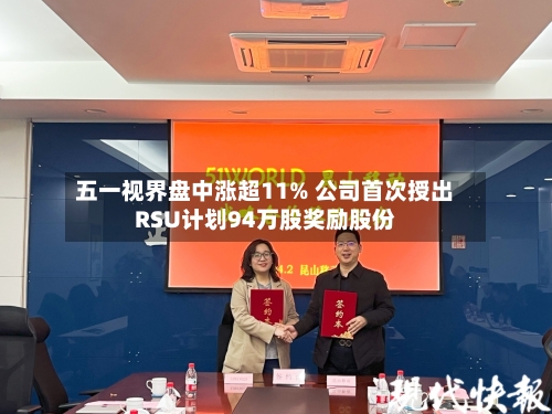 五一视界盘中涨超11% 公司首次授出RSU计划94万股奖励股份-第2张图片