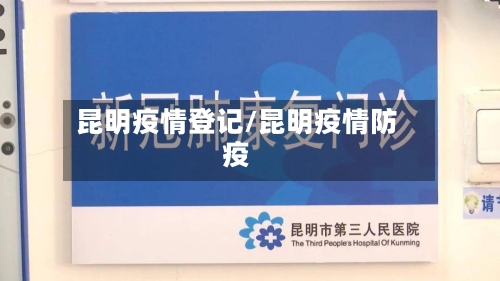 昆明疫情登记/昆明疫情防疫-第2张图片