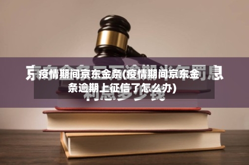 疫情期间京东金条(疫情期间京东金条逾期上征信了怎么办)-第2张图片