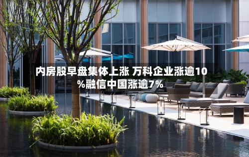 内房股早盘集体上涨 万科企业涨逾10%融信中国涨逾7%