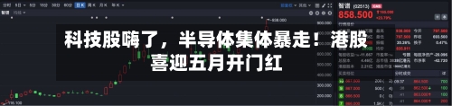 科技股嗨了，半导体集体暴走！港股喜迎五月开门红-第3张图片
