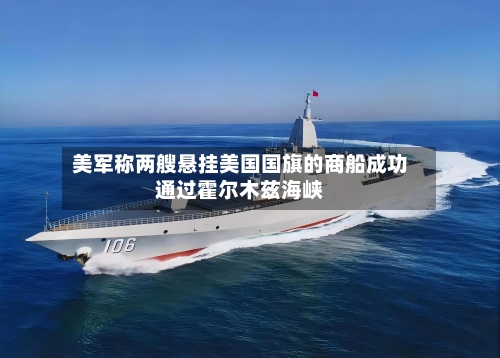 美军称两艘悬挂美国国旗的商船成功通过霍尔木兹海峡-第2张图片