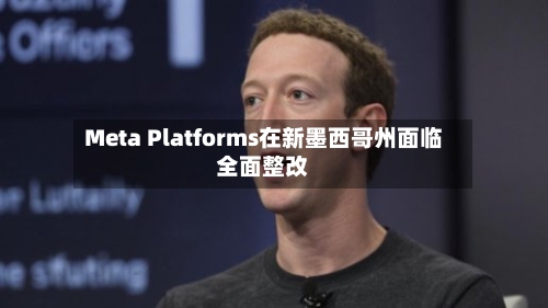 Meta Platforms在新墨西哥州面临全面整改