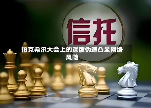 伯克希尔大会上的深度伪造凸显网络风险