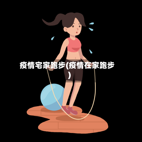 疫情宅家跑步(疫情在家跑步)