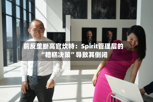 前反垄断高官坎特：Spirit管理层的“糟糕决策	”导致其倒闭-第2张图片