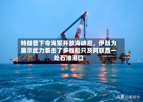 特朗普下令海军开放海峡后	，伊朗为展示武力袭击了多艘船只及阿联酋一处石油港口-第3张图片