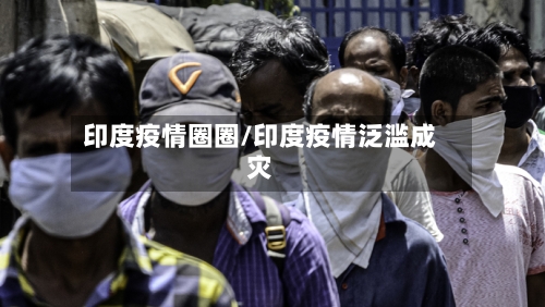 印度疫情圈圈/印度疫情泛滥成灾-第2张图片