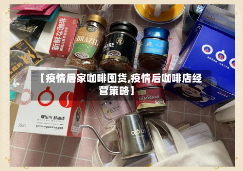 【疫情居家咖啡囤货,疫情后咖啡店经营策略】-第2张图片
