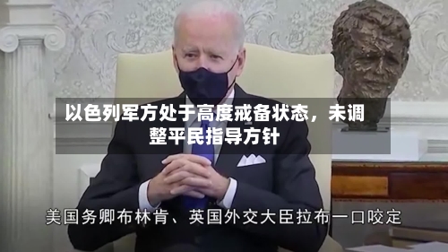 以色列军方处于高度戒备状态，未调整平民指导方针