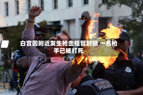 白宫因附近发生枪击短暂封锁 一名枪手已被打死-第3张图片