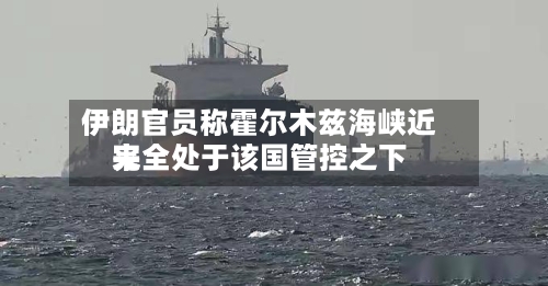 伊朗官员称霍尔木兹海峡近来完全处于该国管控之下-第3张图片