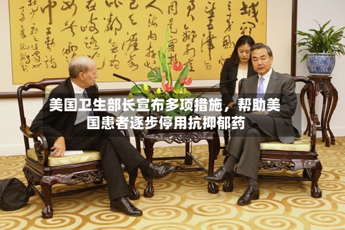 美国卫生部长宣布多项措施，帮助美国患者逐步停用抗抑郁药-第3张图片