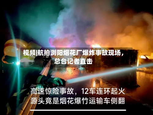 视频|航拍浏阳烟花厂爆炸事故现场	，总台记者直击-第2张图片