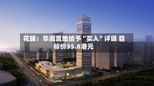 花旗：华润置地给予“买入”评级 目标价35.8港元-第2张图片