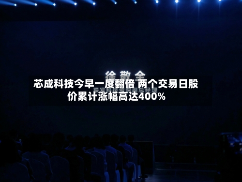 芯成科技今早一度翻倍 两个交易日股价累计涨幅高达400%