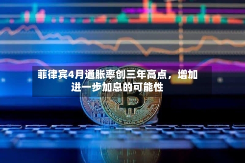 菲律宾4月通胀率创三年高点，增加进一步加息的可能性
