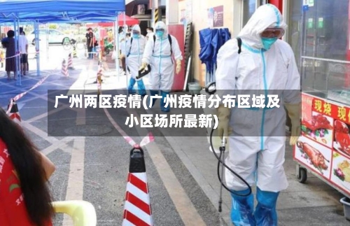 广州两区疫情(广州疫情分布区域及小区场所最新)-第3张图片