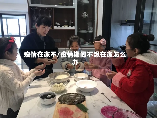 疫情在家不/疫情期间不想在家怎么办-第2张图片