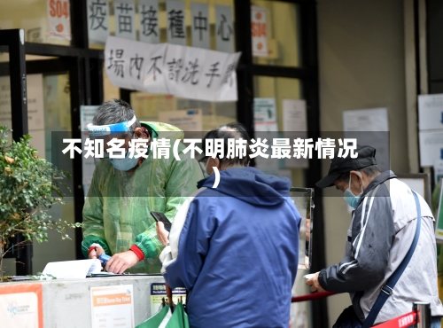 不知名疫情(不明肺炎最新情况)