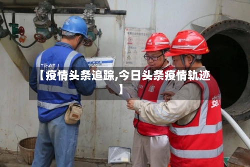 【疫情头条追踪,今日头条疫情轨迹】-第3张图片