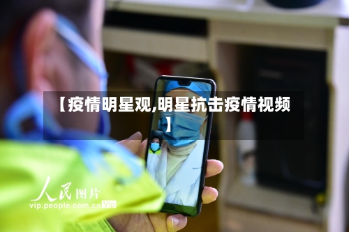 【疫情明星观,明星抗击疫情视频】