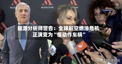能源分析师警告：全球航空燃油危机正演变为“慢动作车祸”-第2张图片
