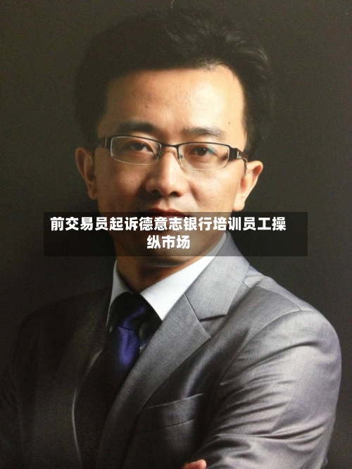 前交易员起诉德意志银行培训员工操纵市场