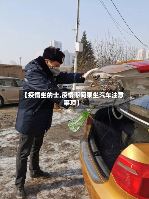 【疫情坐的士,疫情期间乘坐汽车注意事项】