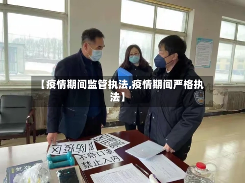 【疫情期间监管执法,疫情期间严格执法】