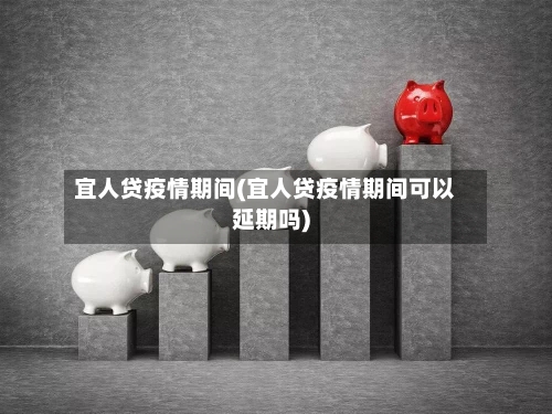 宜人贷疫情期间(宜人贷疫情期间可以延期吗)-第2张图片