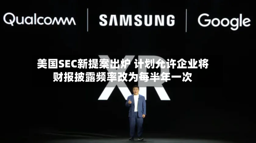 美国SEC新提案出炉 计划允许企业将财报披露频率改为每半年一次-第2张图片