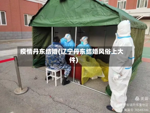 疫情丹东结婚(辽宁丹东结婚风俗上大件)-第2张图片