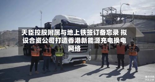 天臣控股附属与地上铁签订备忘录 拟设合资公司打造香港新能源充电换电网络