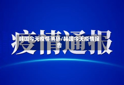 韩国今天疫情消息/韩国今天疫情报告