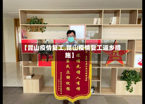 【昆山疫情复工,昆山疫情复工返乡措施】